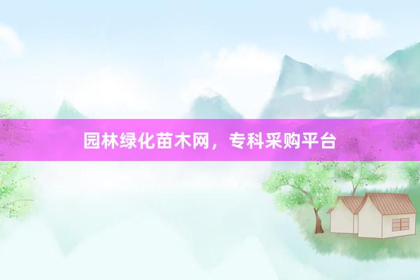 园林绿化苗木网，专科采购平台