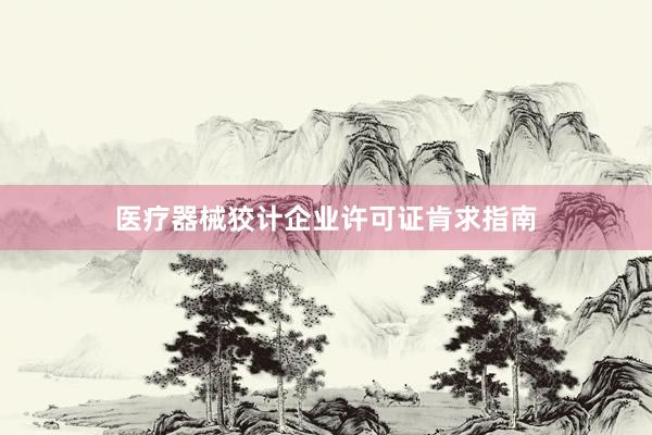 医疗器械狡计企业许可证肯求指南
