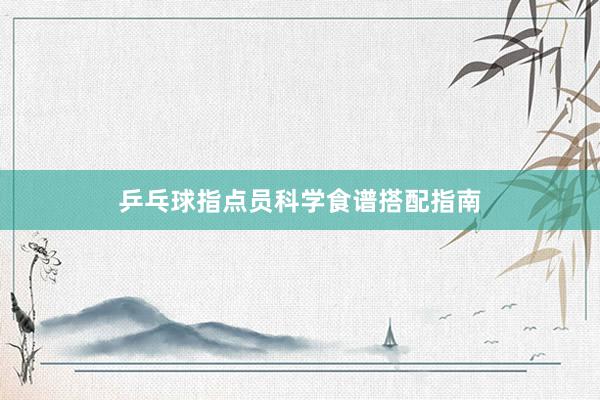 乒乓球指点员科学食谱搭配指南
